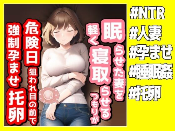 眠らせた妻を軽く寝取らせるつもりが危険日を狙われ目の前で強●孕ませ托卵された