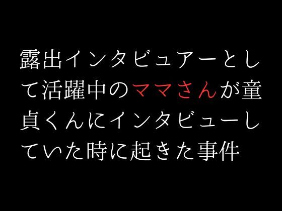 露出インタビュアーとして活躍中のママさんが童貞くんにインタビューしていた時に起きた事件_1