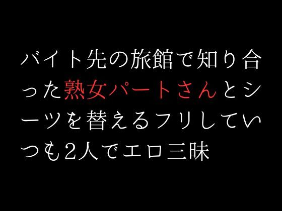 バイト先の旅館で知り合った熟女パートさんとシーツを替えるフリしていつも2人でエロ三昧_1