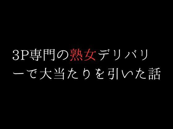 3P専門の熟女デリバリーで大当たりを引いた話_1