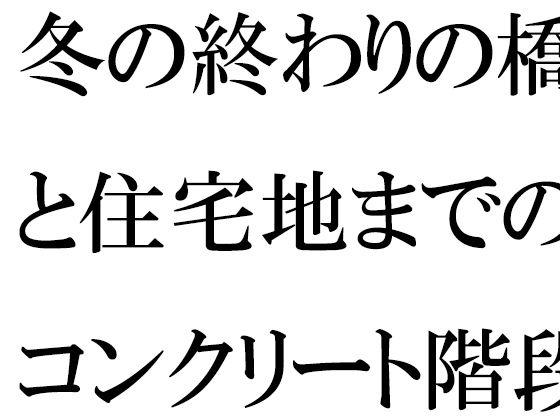 冬の終わりの橋と住宅地までのコンクリート階段・・・・ある朝出会ったカフェの店主