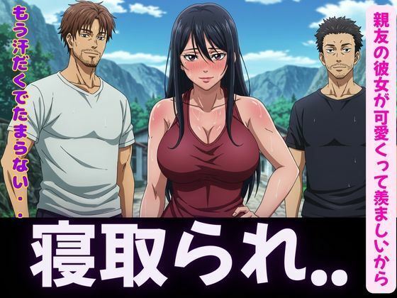 寝取り〜親友の彼女が可愛くって羨ましいから寝取ってみた〜脳イキするほど気持ちいいSEX