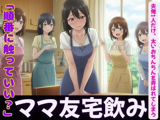 ママ友4人が自宅で飲み会!夫俺1人だけ、太いおちんちんを弄ばれてしまう
