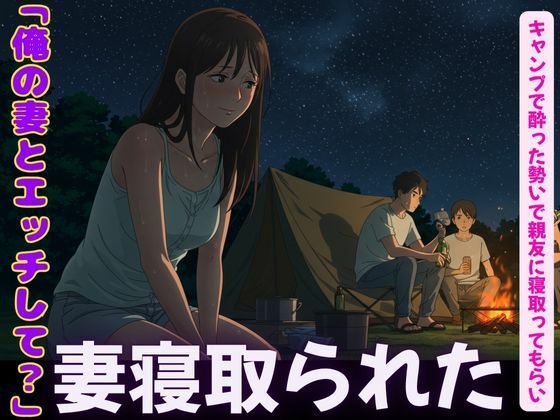 キャンプで親友に僕の妻を寝取らせてみた!妻の恥ずかしそうな背徳感をみつめて、、