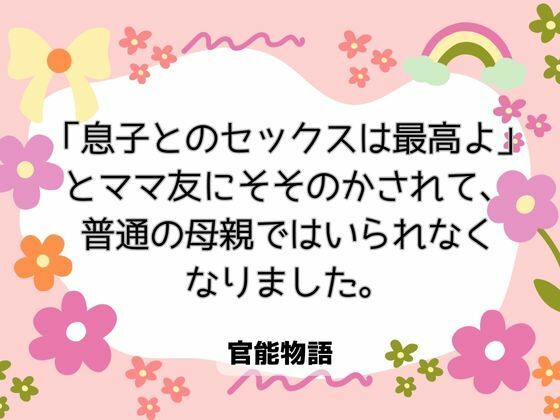 「息子とのセックスは最高よ」とママ友にそそのかされて、普通の母親ではいられなくなりました。