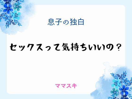 息子の独白 〜セックスって気持ちいいの?〜