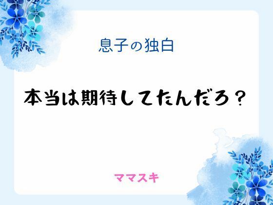息子の独白 〜本当は期待してたんだろ?〜