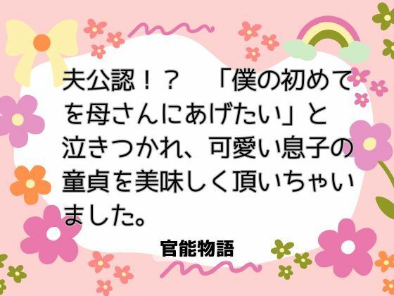 夫公認！？  「僕の初めてを母さんにあげたい」と泣きつかれ、可愛い息子の童貞を美味しく頂いちゃいました。